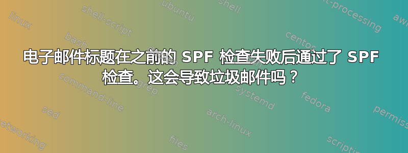 电子邮件标题在之前的 SPF 检查失败后通过了 SPF 检查。这会导致垃圾邮件吗？