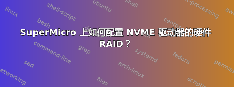 SuperMicro 上如何配置 NVME 驱动器的硬件 RAID？