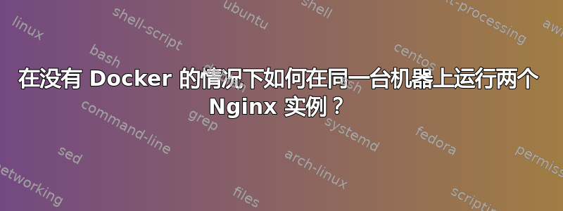 在没有 Docker 的情况下如何在同一台机器上运行两个 Nginx 实例？