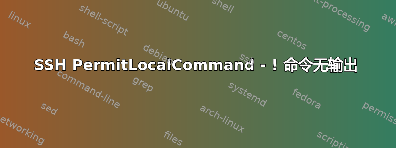 SSH PermitLocalCommand - ! 命令无输出