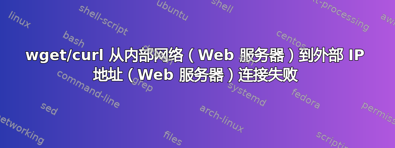 wget/curl 从内部网络（Web 服务器）到外部 IP 地址（Web 服务器）连接失败