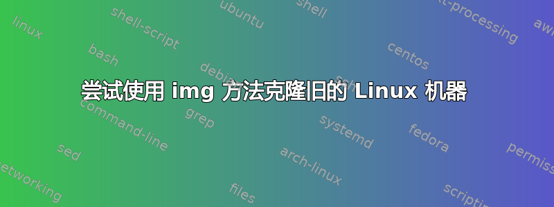 尝试使用 img 方法克隆旧的 Linux 机器