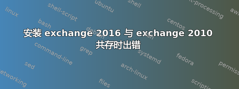 安装 exchange 2016 与 exchange 2010 共存时出错