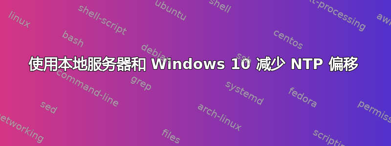 使用本地服务器和 Windows 10 减少 NTP 偏移