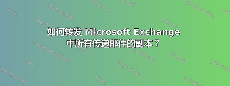 如何转发 Microsoft Exchange 中所有传递邮件的副本？