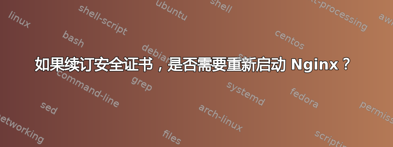 如果续订安全证书，是否需要重新启动 Nginx？