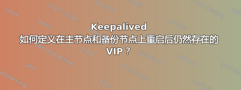 Keepalived 如何定义在主节点和备份节点上重启后仍然存在的 VIP？