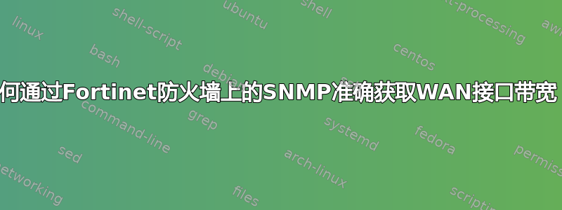 如何通过Fortinet防火墙上的SNMP准确获取WAN接口带宽？