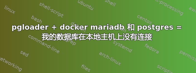 pgloader + docker mariadb 和 postgres = 我的数据库在本地主机上没有连接