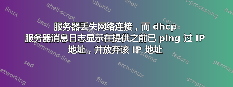 服务器丢失网络连接，而 dhcp 服务器消息日志显示在提供之前已 ping 过 IP 地址，并放弃该 IP 地址