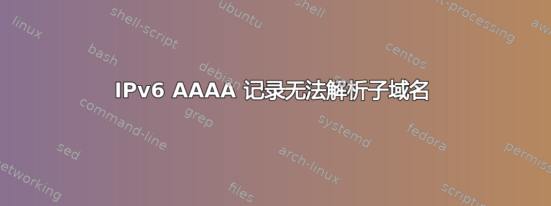 IPv6 AAAA 记录无法解析子域名