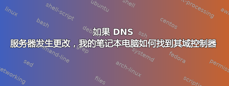 如果 DNS 服务器发生更改，我的笔记本电脑如何找到其域控制器