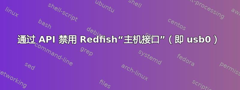 通过 API 禁用 Redfish“主机接口”（即 usb0）