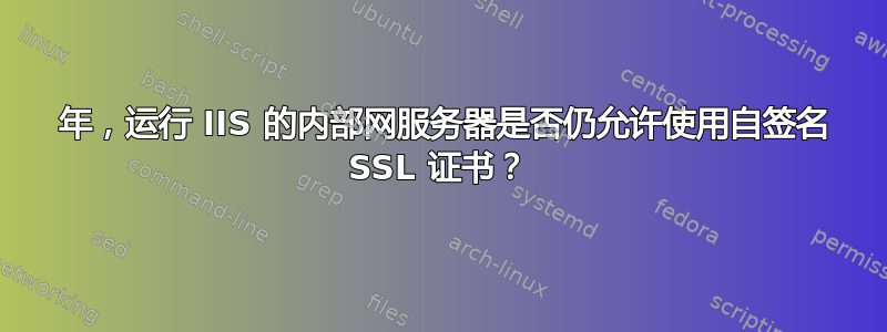 2023 年，运行 IIS 的内部网服务器是否仍允许使用自签名 SSL 证书？