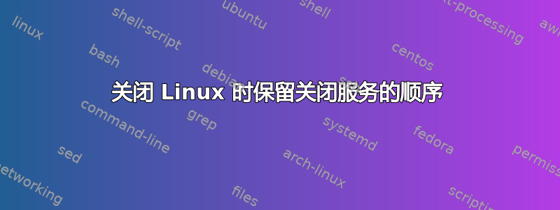 关闭 Linux 时保留关闭服务的顺序