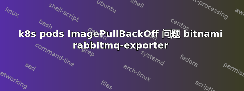 k8s pods ImagePullBackOff 问题 bitnami rabbitmq-exporter