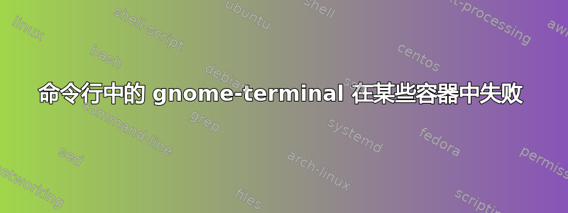 命令行中的 gnome-terminal 在某些容器中失败