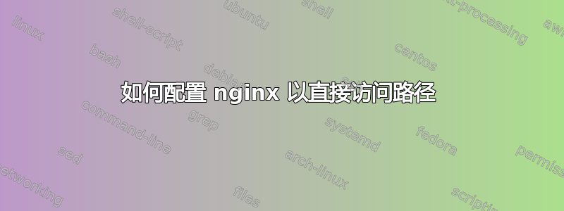 如何配置 nginx 以直接访问路径