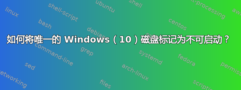 如何将唯一的 Windows（10）磁盘标记为不可启动？