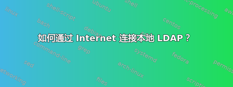 如何通过 Internet 连接本地 LDAP？