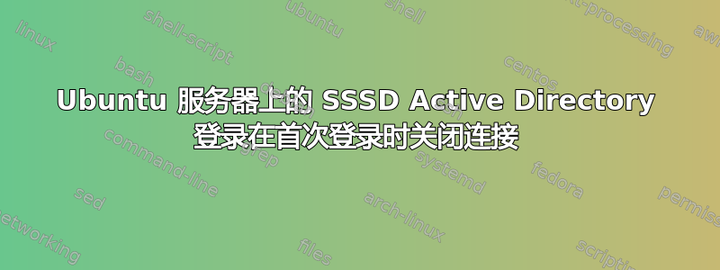 Ubuntu 服务器上的 SSSD Active Directory 登录在首次登录时关闭连接