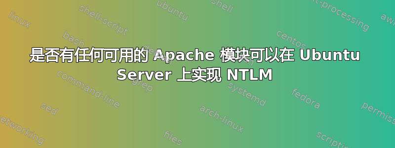 是否有任何可用的 Apache 模块可以在 Ubuntu Server 上实现 NTLM