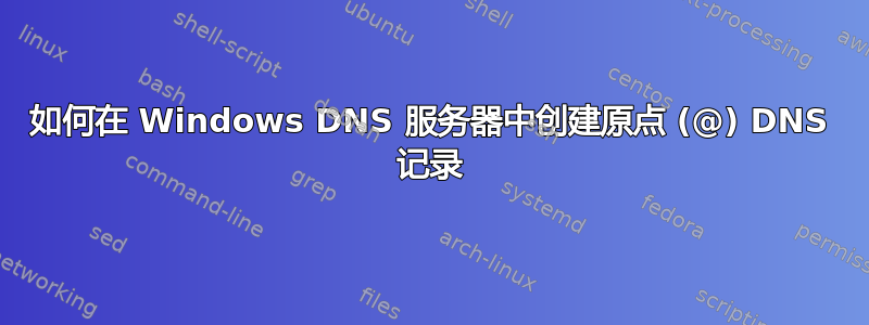 如何在 Windows DNS 服务器中创建原点 (@) DNS 记录