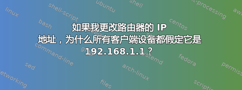 如果我更改路由器的 IP 地址，为什么所有客户端设备都假定它是 192.168.1.1？