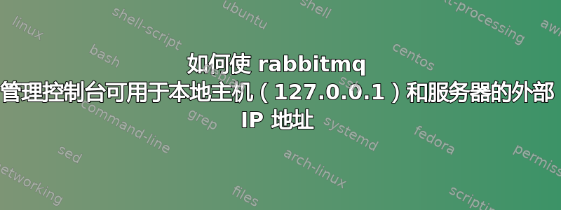 如何使 rabbitmq 管理控制台可用于本地主机（127.0.0.1）和服务器的外部 IP 地址