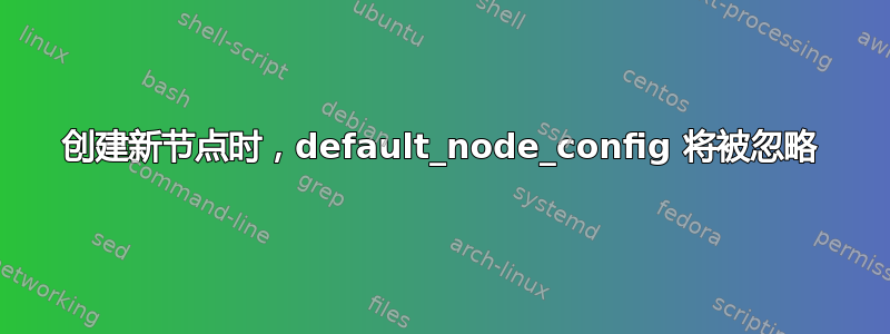 创建新节点时，default_node_config 将被忽略