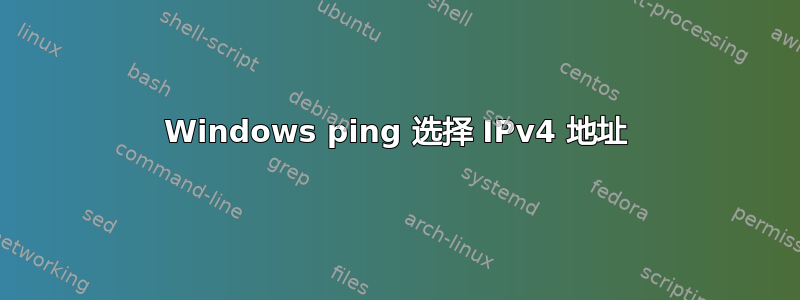 Windows ping 选择 IPv4 地址