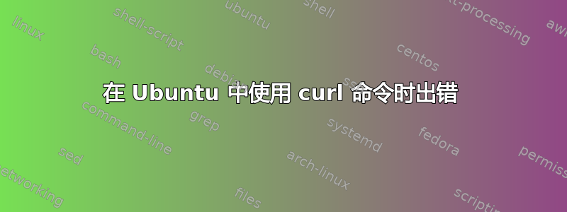 在 Ubuntu 中使用 curl 命令时出错