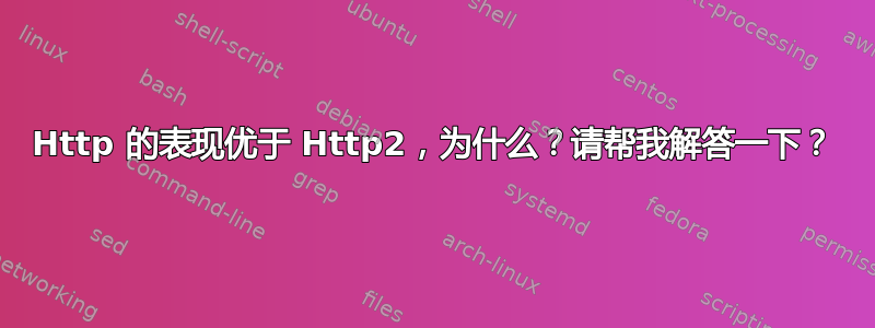 Http 的表现优于 Http2，为什么？请帮我解答一下？