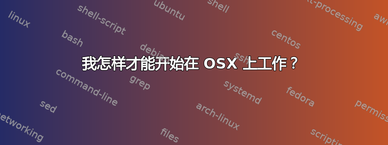 我怎样才能开始在 OSX 上工作？