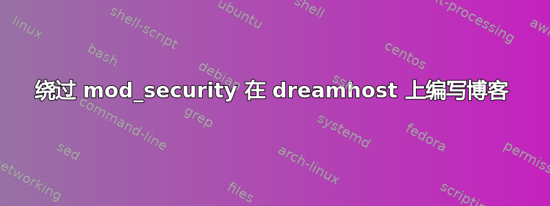 绕过 mod_security 在 dreamhost 上编写博客