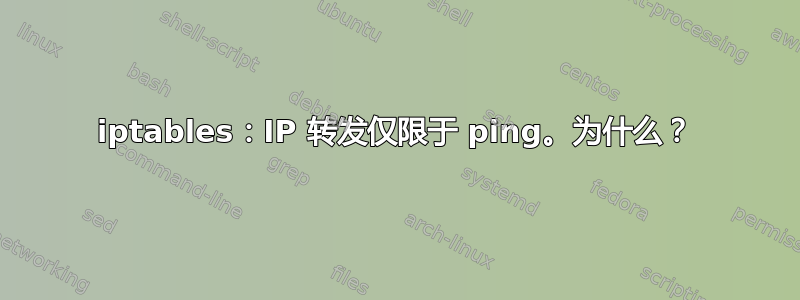 iptables：IP 转发仅限于 ping。为什么？