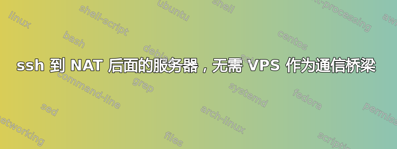 ssh 到 NAT 后面的服务器，无需 VPS 作为通信桥梁