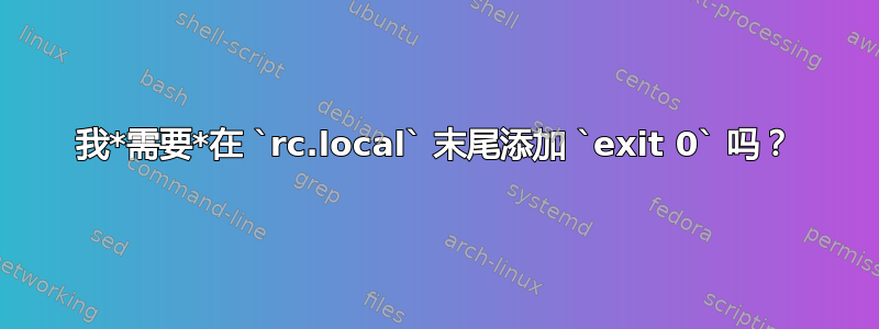 我*需要*在 `rc.local` 末尾添加 `exit 0` 吗？