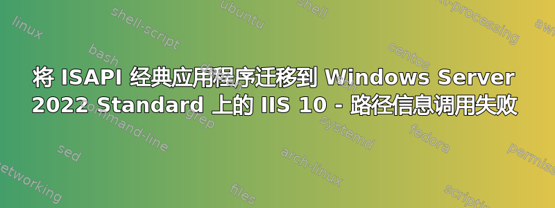 将 ISAPI 经典应用程序迁移到 Windows Server 2022 Standard 上的 IIS 10 - 路径信息调用失败