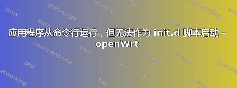 应用程序从命令行运行，但无法作为 init.d 脚本启动 - openWrt