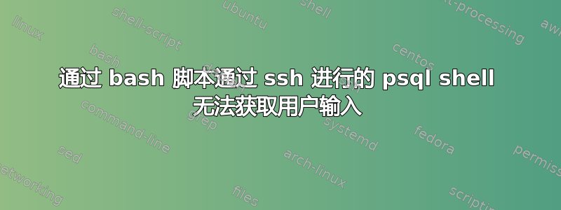 通过 bash 脚本通过 ssh 进行的 psql shell 无法获取用户输入