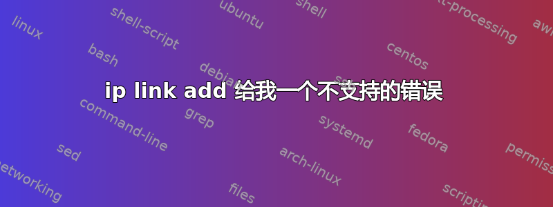 ip link add 给我一个不支持的错误