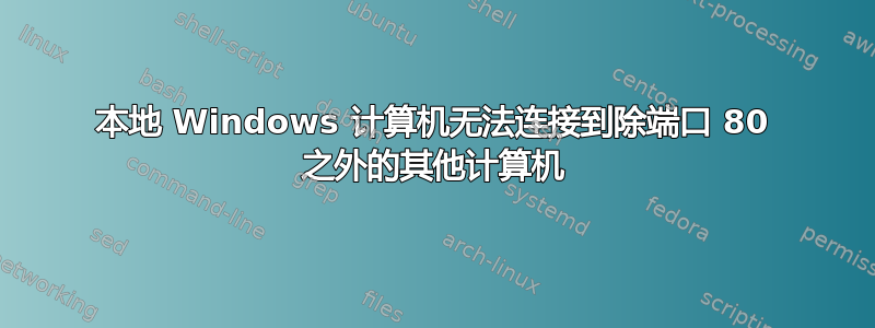 本地 Windows 计算机无法连接到除端口 80 之外的其他计算机