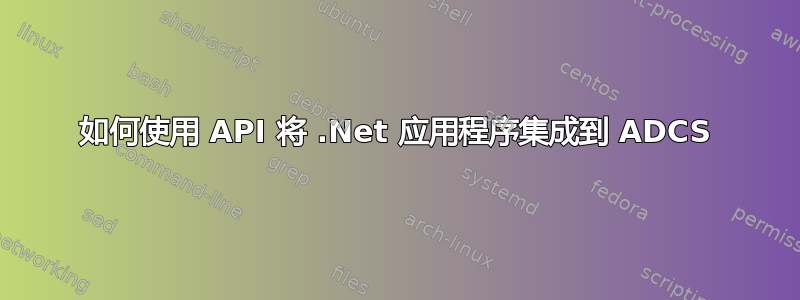 如何使用 API 将 .Net 应用程序集成到 ADCS