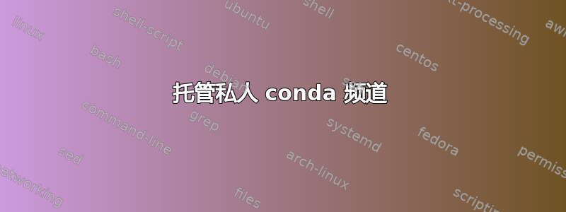 托管私人 conda 频道