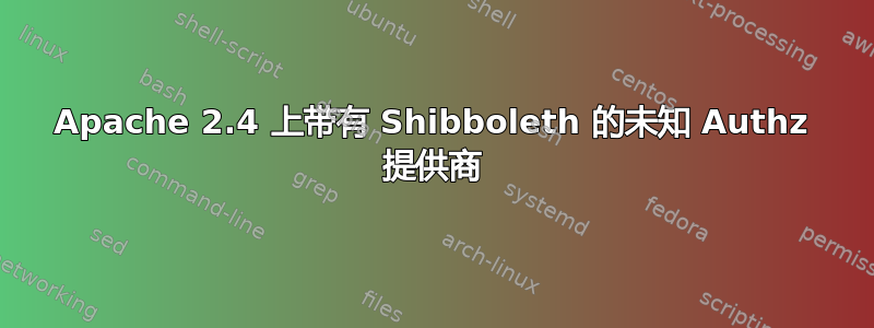 Apache 2.4 上带有 Shibboleth 的未知 Authz 提供商