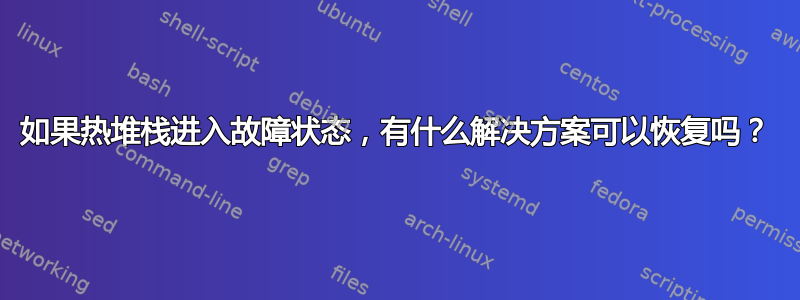 如果热堆栈进入故障状态，有什么解决方案可以恢复吗？