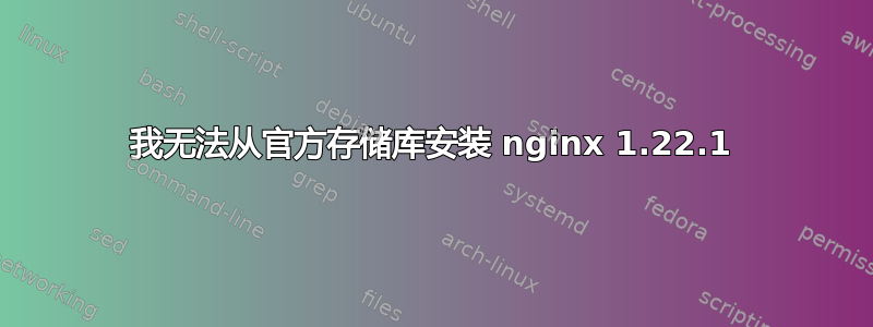 我无法从官方存储库安装 nginx 1.22.1