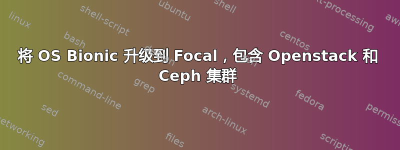 将 OS Bionic 升级到 Focal，包含 Openstack 和 Ceph 集群