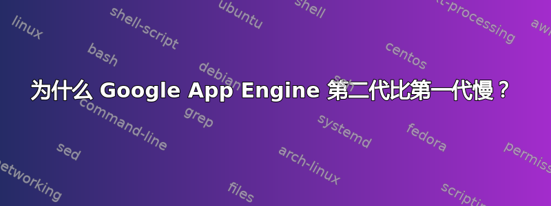 为什么 Google App Engine 第二代比第一代慢？